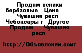 Продам веники берёзовые › Цена ­ 40 - Чувашия респ., Чебоксары г. Другое » Продам   . Чувашия респ.